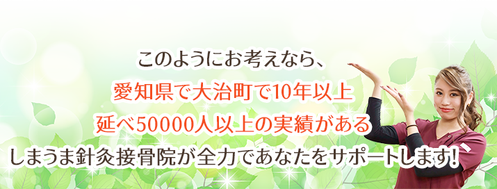 このようにお考えなら、愛知県で大治町で10年以上延べ50000人以上の実績があるしまうま針灸接骨院が全力であなたをサポートします！